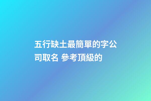 五行缺土最簡單的字公司取名 參考頂級的-第1張-公司起名-玄機派